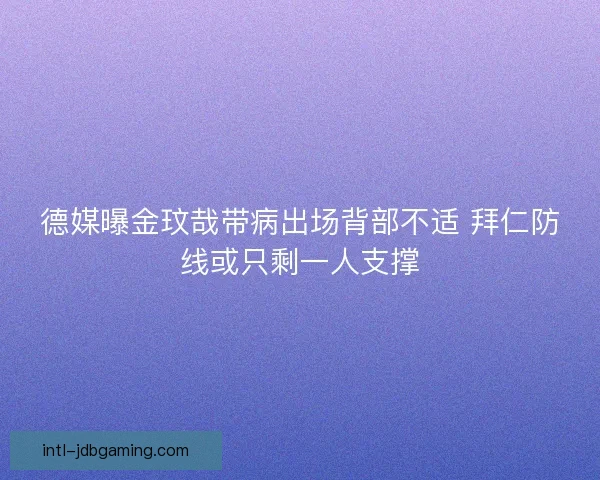 德媒曝金玟哉带病出场背部不适 拜仁防线或只剩一人支撑 德媒曝金玟哉带病出场背部不适 拜仁防线或只剩一人支撑